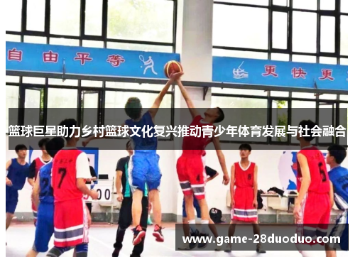 篮球巨星助力乡村篮球文化复兴推动青少年体育发展与社会融合