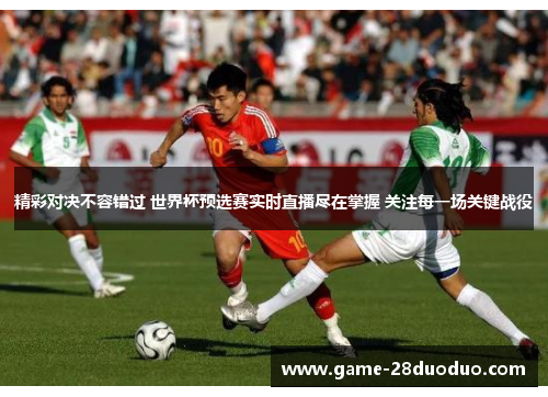 精彩对决不容错过 世界杯预选赛实时直播尽在掌握 关注每一场关键战役