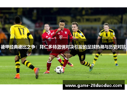 德甲经典德比之争：拜仁多特激情对决引发的足球热潮与历史对抗