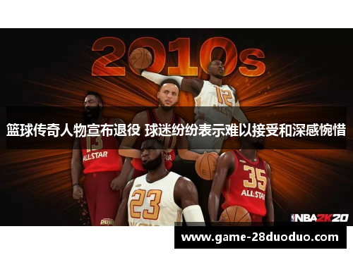 篮球传奇人物宣布退役 球迷纷纷表示难以接受和深感惋惜