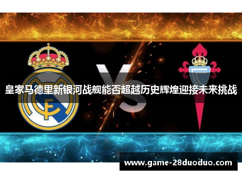 皇家马德里新银河战舰能否超越历史辉煌迎接未来挑战