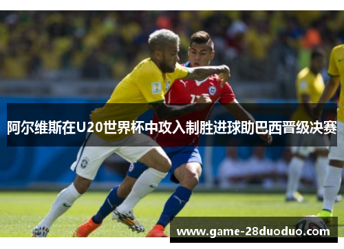阿尔维斯在U20世界杯中攻入制胜进球助巴西晋级决赛