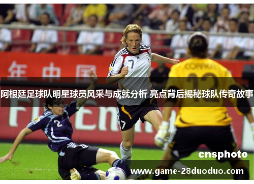 阿根廷足球队明星球员风采与成就分析 亮点背后揭秘球队传奇故事