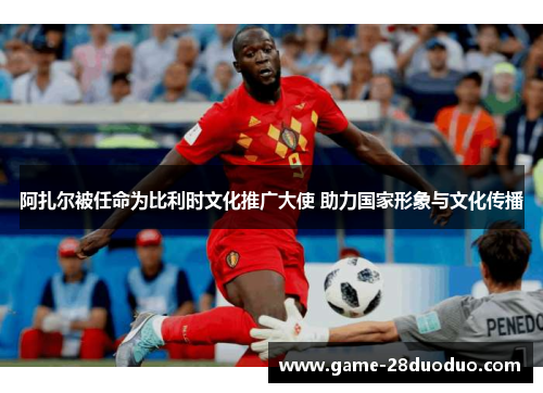 阿扎尔被任命为比利时文化推广大使 助力国家形象与文化传播