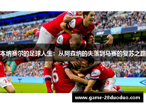 本纳赛尔的足球人生：从阿森纳的失落到马赛的复苏之路