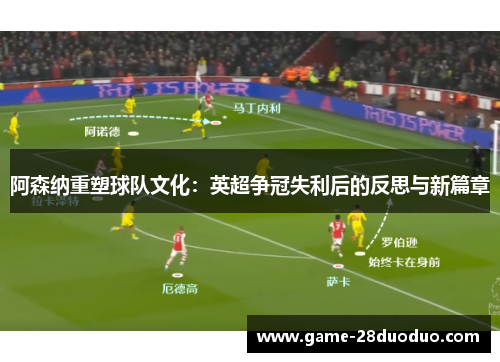 阿森纳重塑球队文化：英超争冠失利后的反思与新篇章