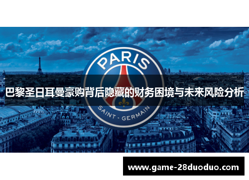 巴黎圣日耳曼豪购背后隐藏的财务困境与未来风险分析