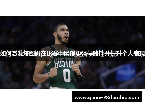 如何激发塔图姆在比赛中展现更强侵略性并提升个人表现