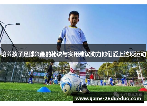 培养孩子足球兴趣的秘诀与实用建议助力他们爱上这项运动