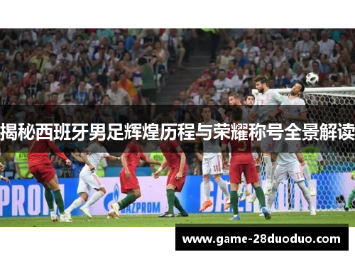 揭秘西班牙男足辉煌历程与荣耀称号全景解读
