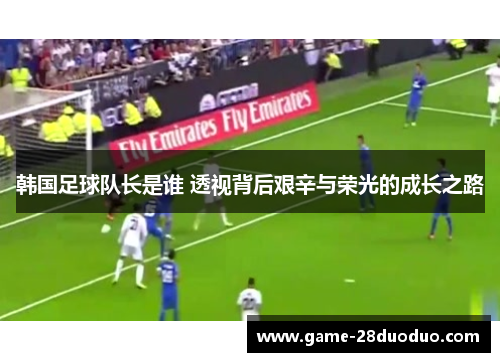 韩国足球队长是谁 透视背后艰辛与荣光的成长之路 韩国足球队长是谁 透视背后艰辛与荣光的成长之路