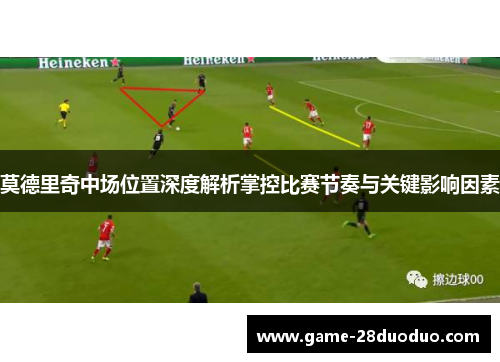 莫德里奇中场位置深度解析掌控比赛节奏与关键影响因素 莫德里奇中场位置深度解析掌控比赛节奏与关键影响因素