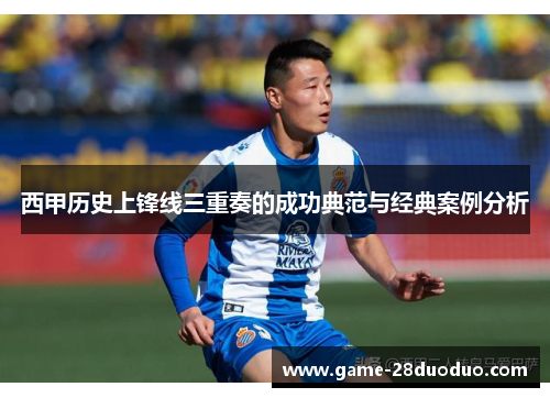 西甲历史上锋线三重奏的成功典范与经典案例分析 西甲历史上锋线三重奏的成功典范与经典案例分析