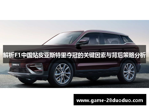 解析F1中国站皮亚斯特里夺冠的关键因素与背后策略分析 解析F1中国站皮亚斯特里夺冠的关键因素与背后策略分析