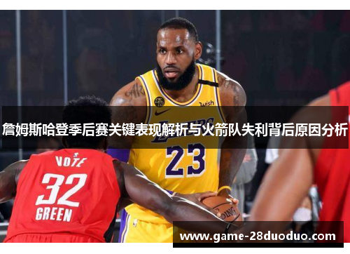 詹姆斯哈登季后赛关键表现解析与火箭队失利背后原因分析