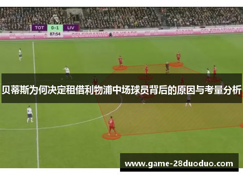 贝蒂斯为何决定租借利物浦中场球员背后的原因与考量分析