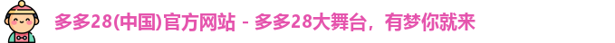 多多28(中国)官方网站 - 多多28大舞台，有梦你就来
